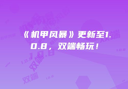 《机甲风暴》更新至1.0.8，双端畅玩！