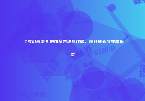 《梦幻西游》剧情任务选择攻略：提升体验与收益指南