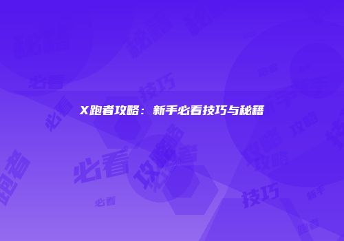 X跑者攻略：新手必看技巧与秘籍