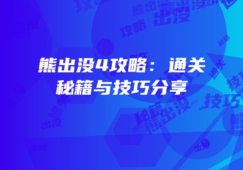 熊出没4攻略：通关秘籍与技巧分享