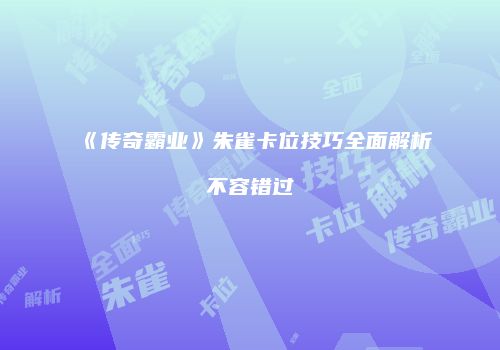 《传奇霸业》朱雀卡位技巧全面解析不容错过