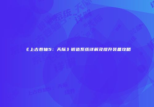 《上古卷轴5：天际》锻造系统详解及提升装备攻略