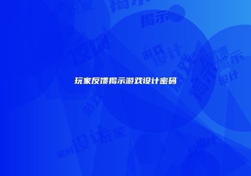 玩家反馈揭示游戏设计密码