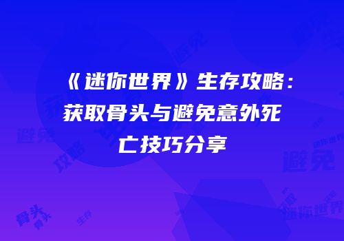 《迷你世界》生存攻略：获取骨头与避免意外死亡技巧分享