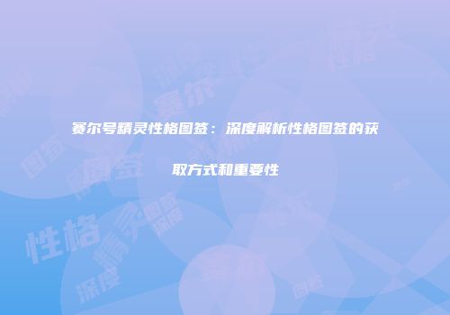 赛尔号精灵性格图签：深度解析性格图签的获取方式和重要性