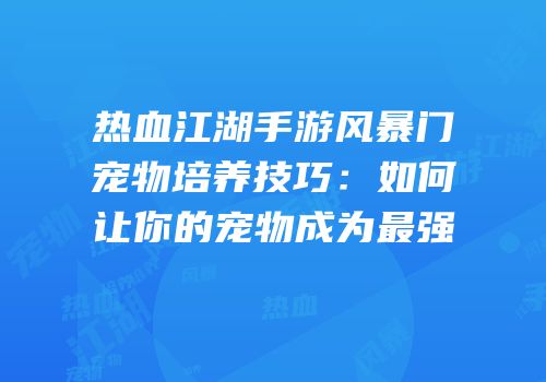 热血江湖手游风暴门宠物培养技巧：如何让你的宠物成为最强
