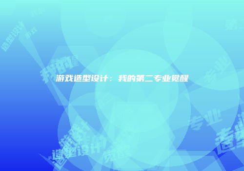 游戏造型设计：我的第二专业觉醒
