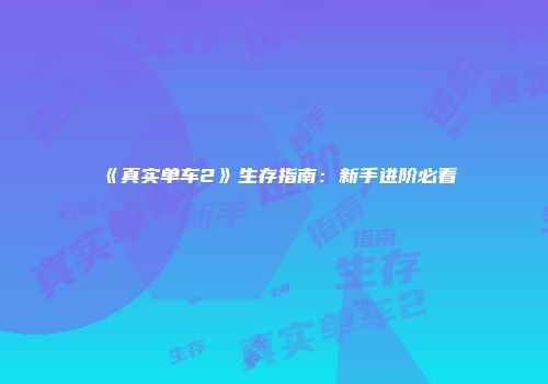 《真实单车2》生存指南：新手进阶必看