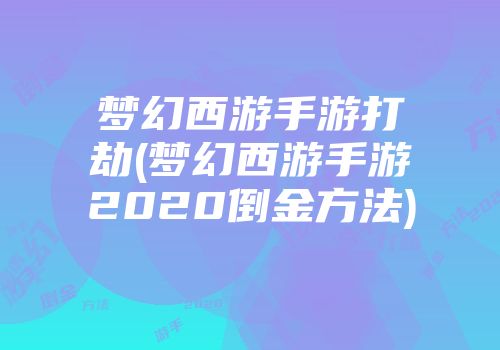 梦幻西游手游打劫(梦幻西游手游2020倒金方法)