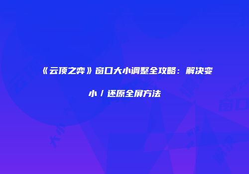 《云顶之弈》窗口大小调整全攻略：解决变小／还原全屏方法