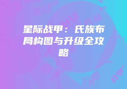 星际战甲：氏族布局构图与升级全攻略