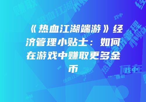 《热血江湖端游》经济管理小贴士：如何在游戏中赚取更多金币