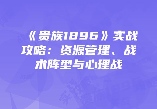 《贵族1896》实战攻略：资源管理、战术阵型与心理战