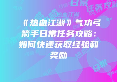 《热血江湖》气功弓箭手日常任务攻略：如何快速获取经验和奖励