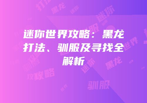 迷你世界攻略：黑龙打法、驯服及寻找全解析