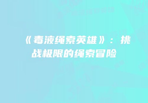 《毒液绳索英雄》：挑战极限的绳索冒险