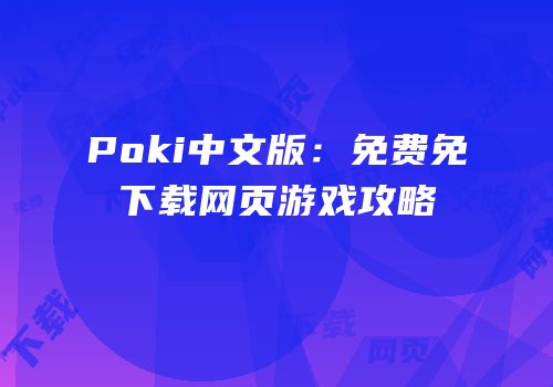 Poki中文版：免费免下载网页游戏攻略