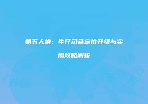 第五人格：牛仔角色定位升级与实用攻略解析