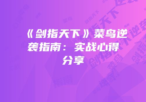 《剑指天下》菜鸟逆袭指南：实战心得分享