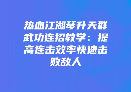 热血江湖琴升天群武功连招教学：提高连击效率快速击败敌人