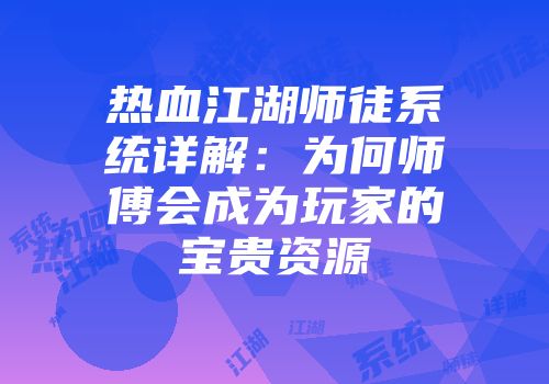 热血江湖师徒系统详解：为何师傅会成为玩家的宝贵资源