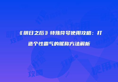 《明日之后》特殊符号使用攻略：打造个性霸气的昵称方法解析