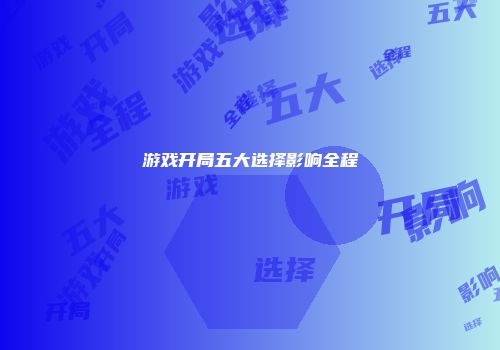游戏开局五大选择影响全程
