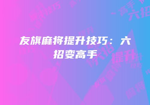 友旗麻将提升技巧：六招变高手