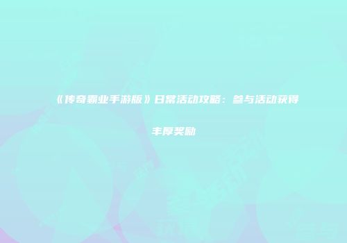 《传奇霸业手游版》日常活动攻略：参与活动获得丰厚奖励