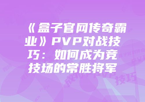 《盒子官网传奇霸业》PVP对战技巧：如何成为竞技场的常胜将军