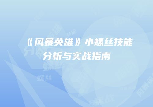 《风暴英雄》小螺丝技能分析与实战指南