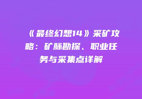 《最终幻想14》采矿攻略：矿脉勘探、职业任务与采集点详解