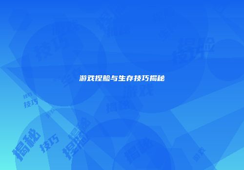 游戏捏脸与生存技巧揭秘