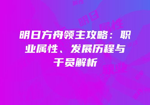 明日方舟领主攻略：职业属性、发展历程与干员解析