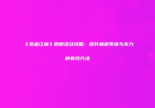 《热血江湖》麒麟活动攻略：提升角色等级与实力的有效方法