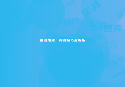 百战坦克：实战技巧全解析