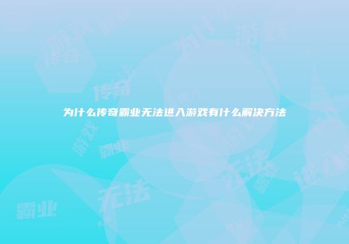 为什么传奇霸业无法进入游戏有什么解决方法