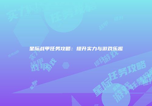 星际战甲任务攻略：提升实力与游戏乐趣