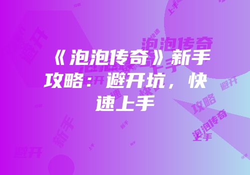 《泡泡传奇》新手攻略：避开坑，快速上手