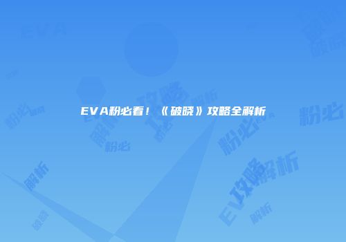 EVA粉必看！《破晓》攻略全解析