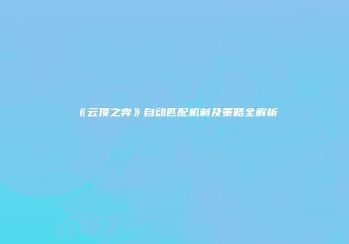 《云顶之弈》自动匹配机制及策略全解析