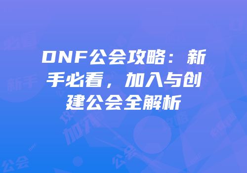 DNF公会攻略：新手必看，加入与创建公会全解析