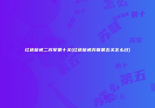 红色警戒二苏军第十关(红色警戒苏联第五关怎么过)