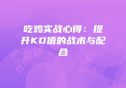吃鸡实战心得：提升KD值的战术与配合