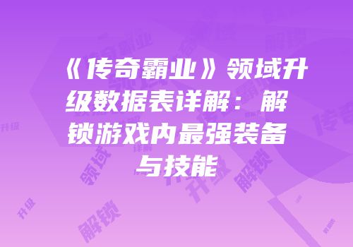 《传奇霸业》领域升级数据表详解：解锁游戏内最强装备与技能