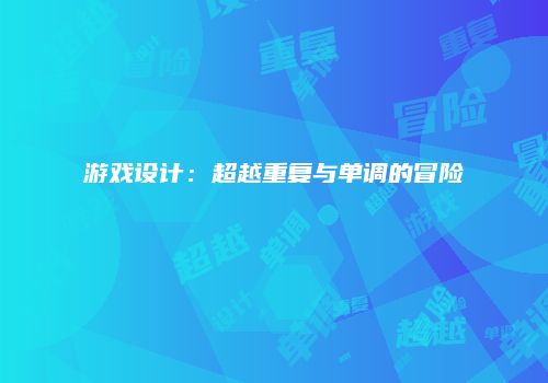 游戏设计：超越重复与单调的冒险