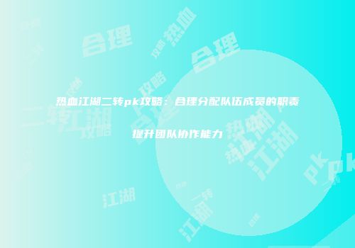 热血江湖二转pk攻略：合理分配队伍成员的职责提升团队协作能力