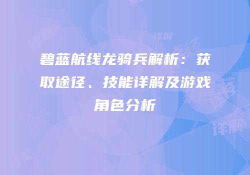 碧蓝航线龙骑兵解析：获取途径、技能详解及游戏角色分析