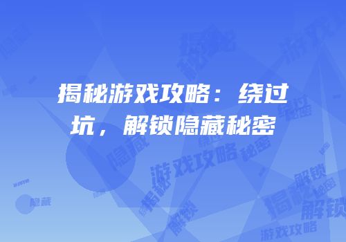 揭秘游戏攻略：绕过坑，解锁隐藏秘密