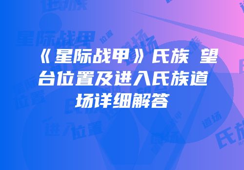 《星际战甲》氏族瞭望台位置及进入氏族道场详细解答